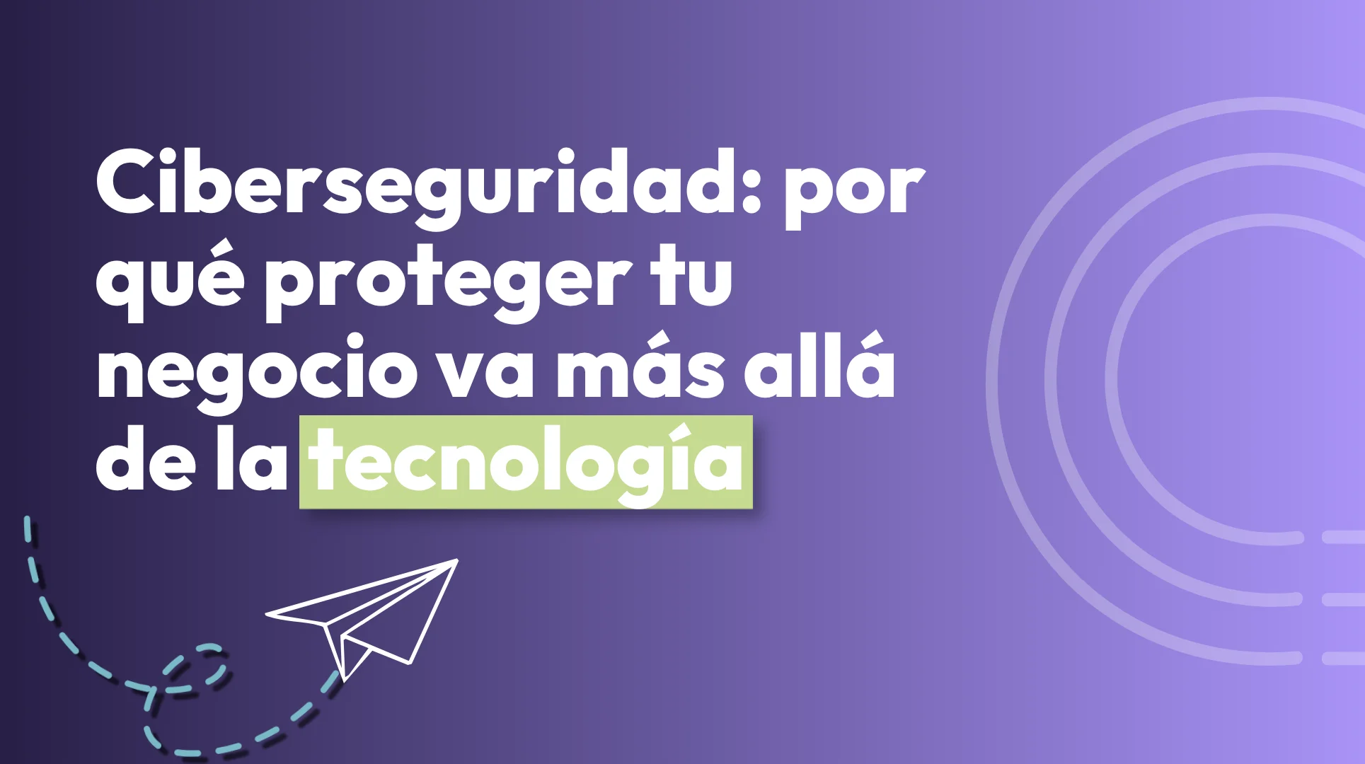 Ciberseguridad: por qué proteger tu negocio va más allá de la tecnología